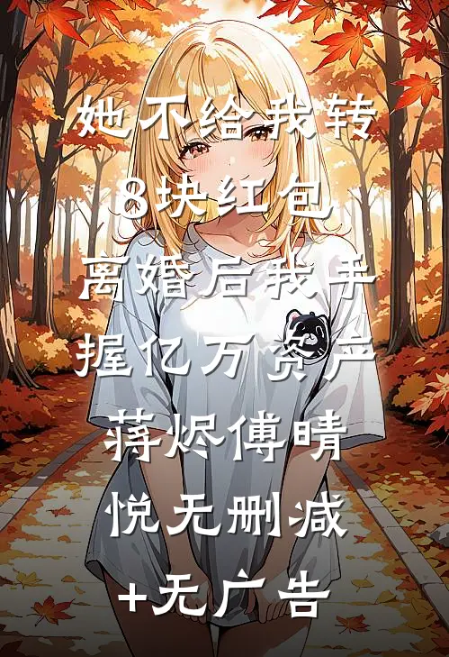 她不给我转8块红包，离婚后我手握亿万资产蒋烬傅晴悦无删减+无广告