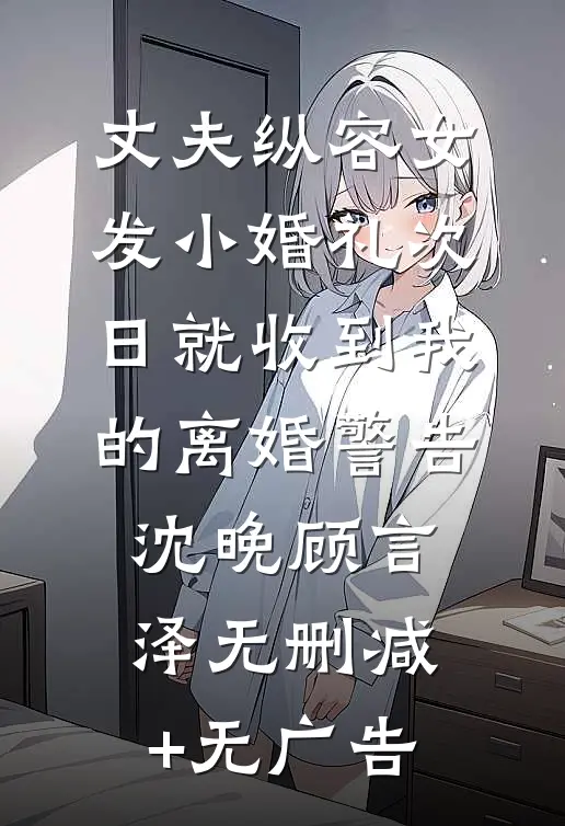 丈夫纵容女发小婚礼次日就收到我的离婚警告沈晚顾言泽无删减+无广告