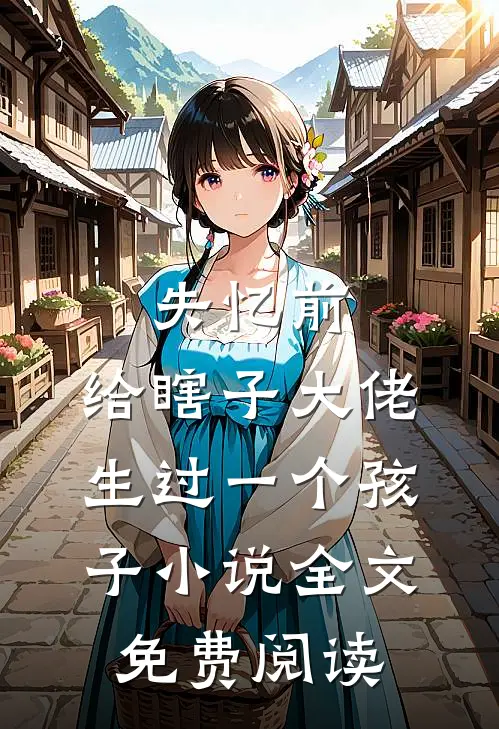 失忆前，给瞎子大佬生过一个孩子小说全文免费阅读