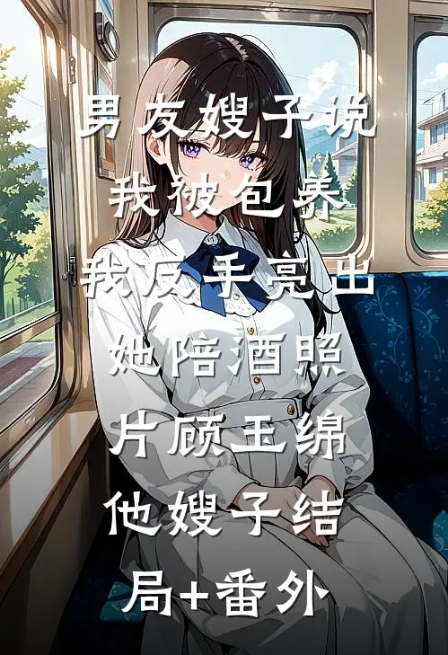 男友嫂子说我被包养，我反手亮出她陪酒照片顾玉绵他嫂子结局+番外