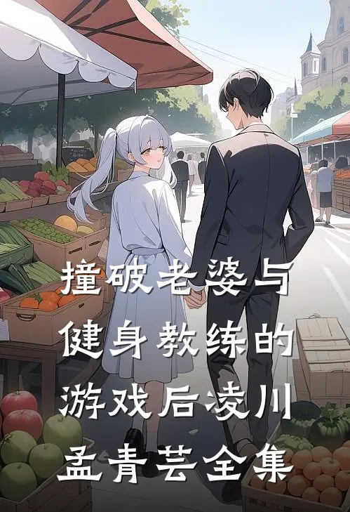 撞破老婆与健身教练的游戏后凌川孟青芸全集