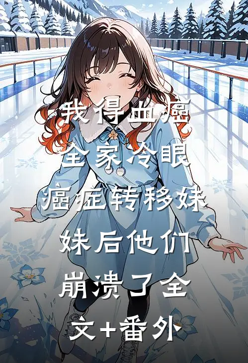 我得血癌全家冷眼，癌症转移妹妹后他们崩溃了全文+番外