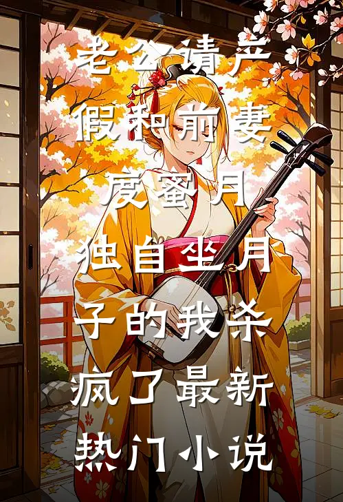 老公请产假和前妻度蜜月，独自坐月子的我杀疯了最新热门小说