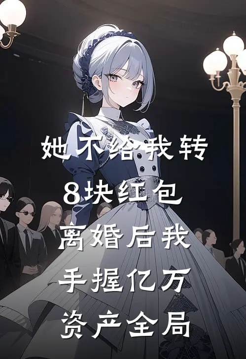 她不给我转8块红包，离婚后我手握亿万资产全局