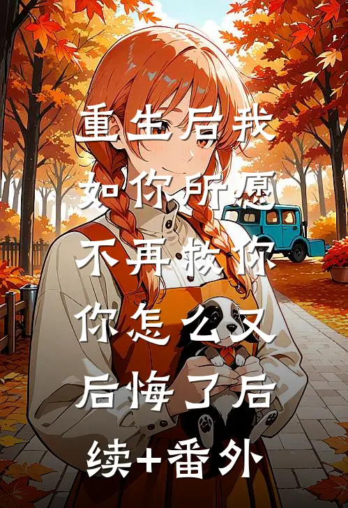 重生后我如你所愿不再救你，你怎么又后悔了后续+番外