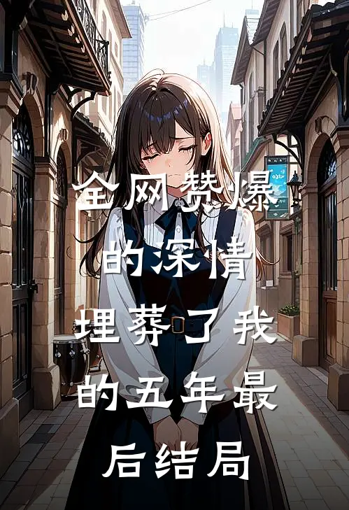 全网赞爆的深情，埋葬了我的五年最后结局