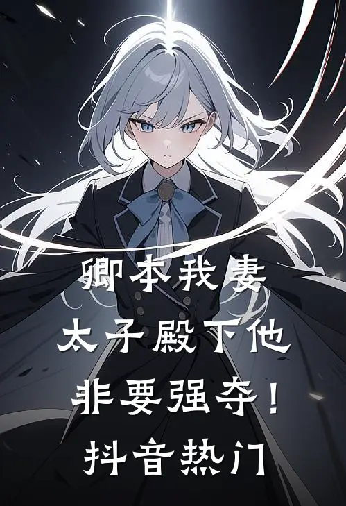 卿本我妻：太子殿下他非要强夺！抖音热门