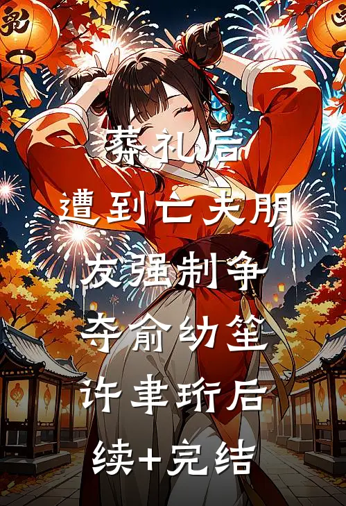 葬礼后，遭到亡夫朋友强制争夺俞幼笙许聿珩后续+完结