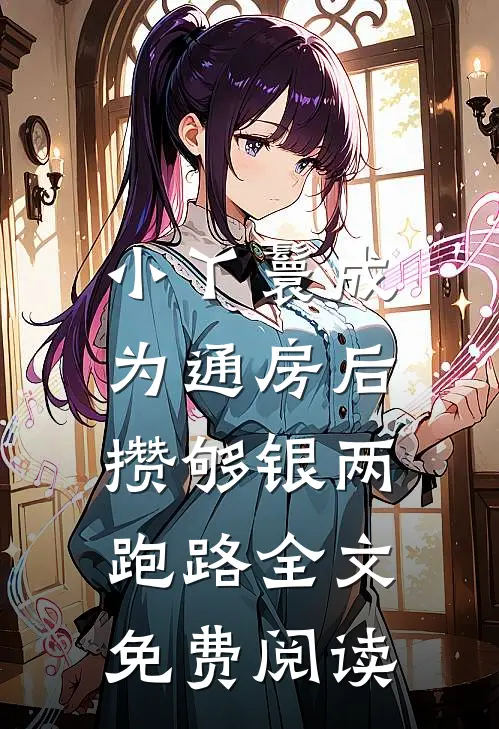 小丫鬟成为通房后，攒够银两跑路全文免费阅读