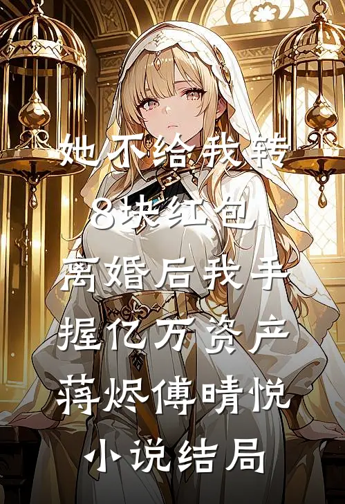 她不给我转8块红包，离婚后我手握亿万资产蒋烬傅晴悦小说结局