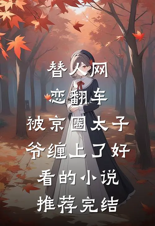 替人网恋翻车，被京圈太子爷缠上了好看的小说推荐完结