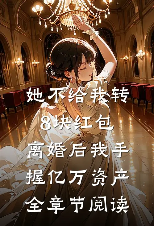 她不给我转8块红包，离婚后我手握亿万资产全章节阅读