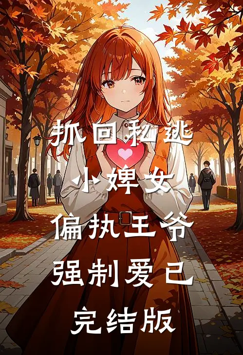 抓回私逃小婢女，偏执王爷强制爱已完结版