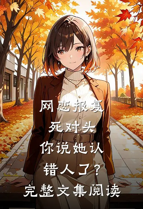 网恋报复死对头，你说她认错人了？完整文集阅读