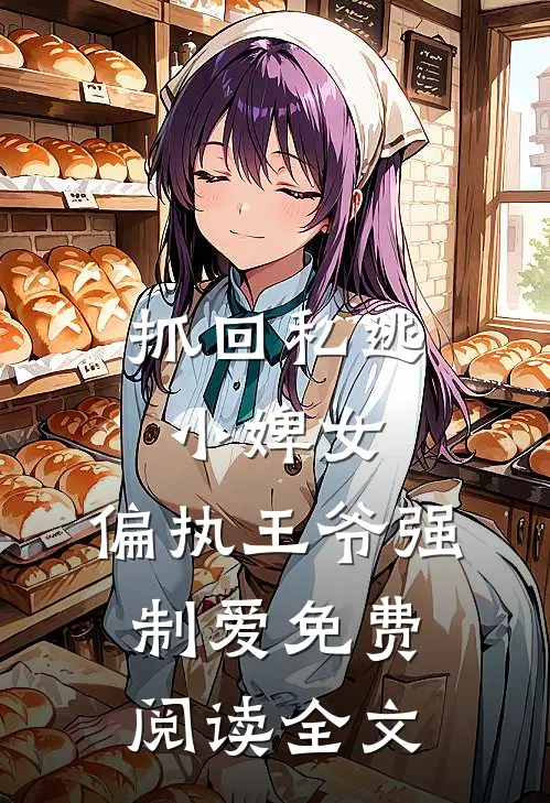 抓回私逃小婢女，偏执王爷强制爱免费阅读全文