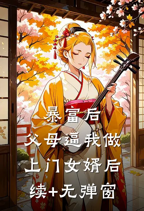 暴富后，父母逼我做上门女婿后续+无弹窗
