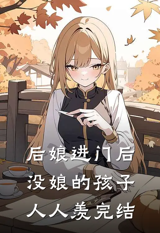 后娘进门后，没娘的孩子人人羡完结