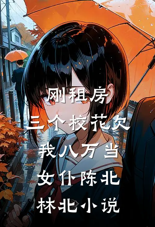 刚租房，三个校花欠我八万当女仆陈北林北小说