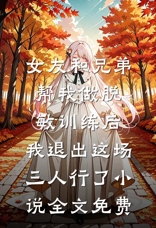 女友和兄弟帮我做脱敏训练后，我退出这场三人行了小说全文免费