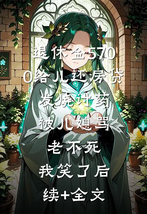 退休金5700给儿还房贷，发烧讨药被儿媳骂老不死，我笑了后续+全文