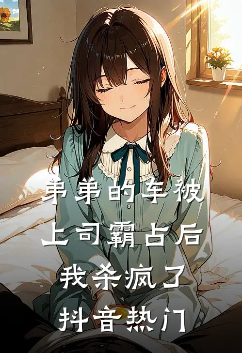 弟弟的车被上司霸占后我杀疯了抖音热门