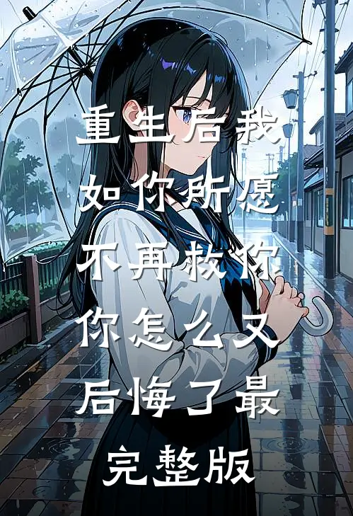 重生后我如你所愿不再救你，你怎么又后悔了最完整版