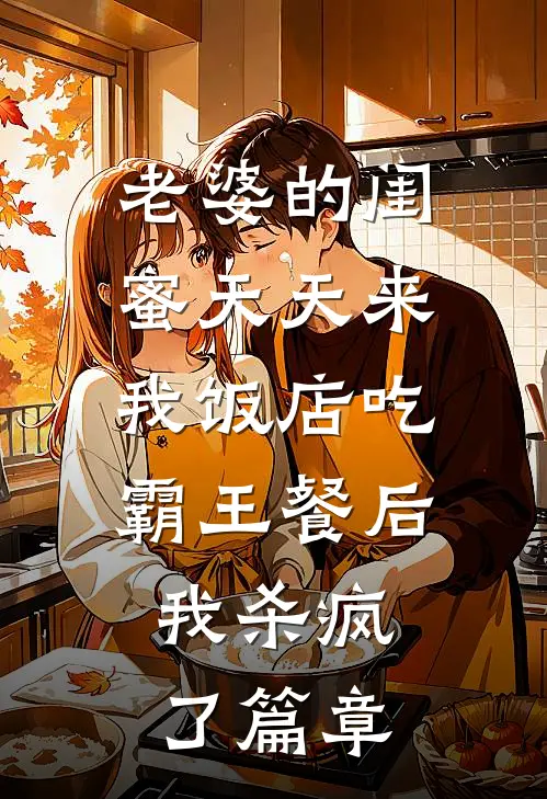 老婆的闺蜜天天来我饭店吃霸王餐后，我杀疯了篇章