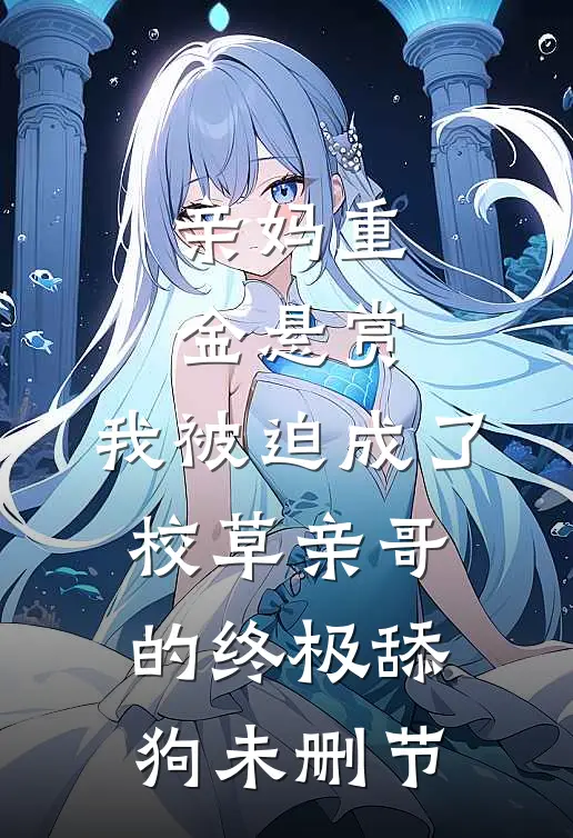 亲妈重金悬赏，我被迫成了校草亲哥的终极舔狗未删节
