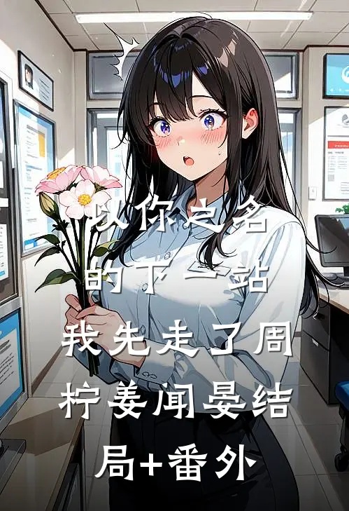 以你之名的下一站，我先走了周柠姜闻晏结局+番外