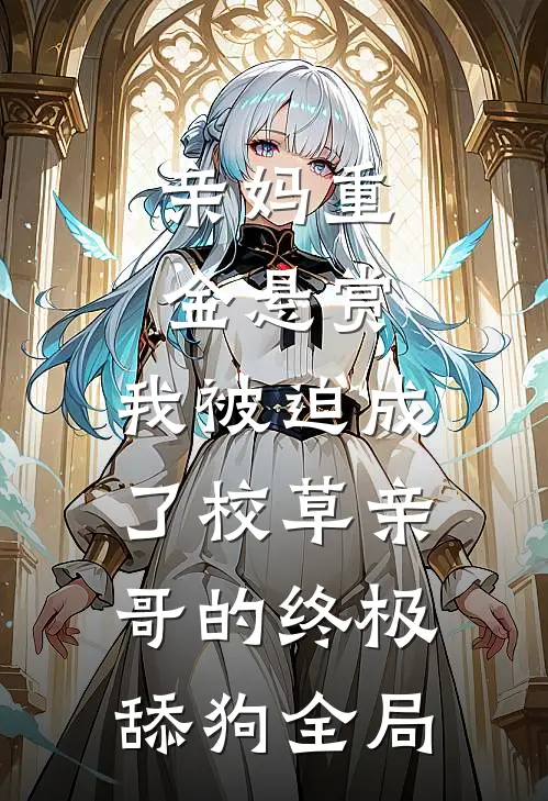 亲妈重金悬赏，我被迫成了校草亲哥的终极舔狗全局