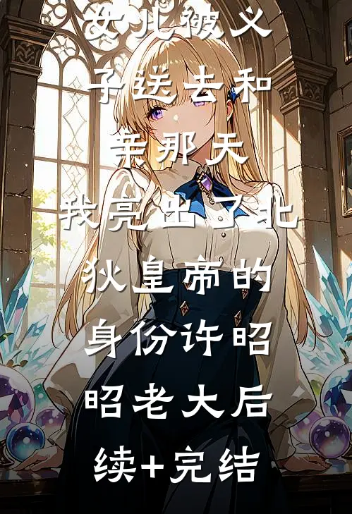 女儿被义子送去和亲那天，我亮出了北狄皇帝的身份许昭昭老大后续+完结