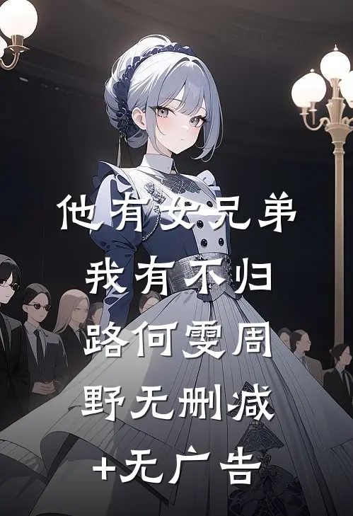 他有女兄弟，我有不归路何雯周野无删减+无广告