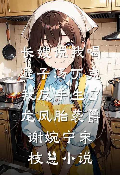 长嫂说我喝避子汤丁克，我反手生了龙凤胎袭爵谢婉宁宋枝慧小说