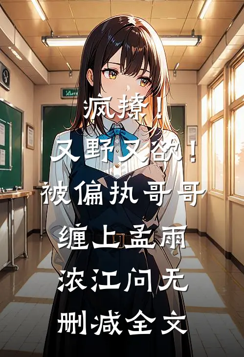 疯撩！又野又欲！被偏执哥哥缠上孟雨浓江问无删减全文