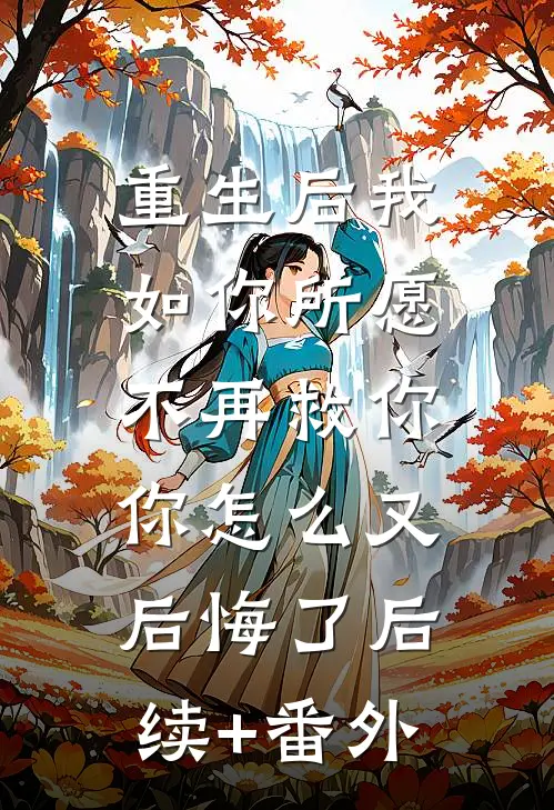 重生后我如你所愿不再救你，你怎么又后悔了后续+番外