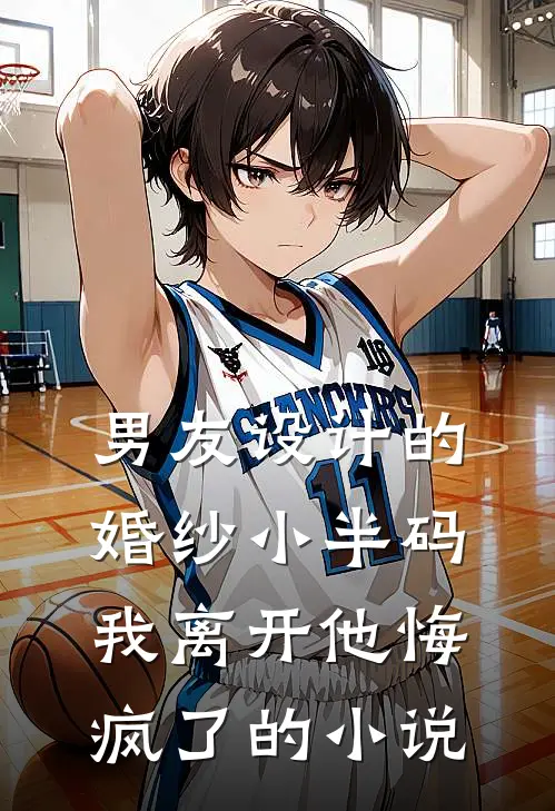 男友设计的婚纱小半码，我离开他悔疯了的小说