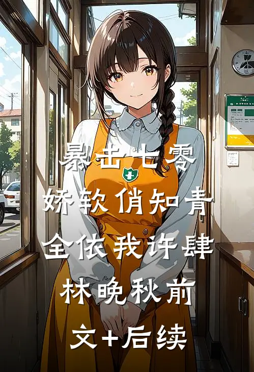 暴击七零：娇软俏知青全依我许肆林晚秋前文+后续