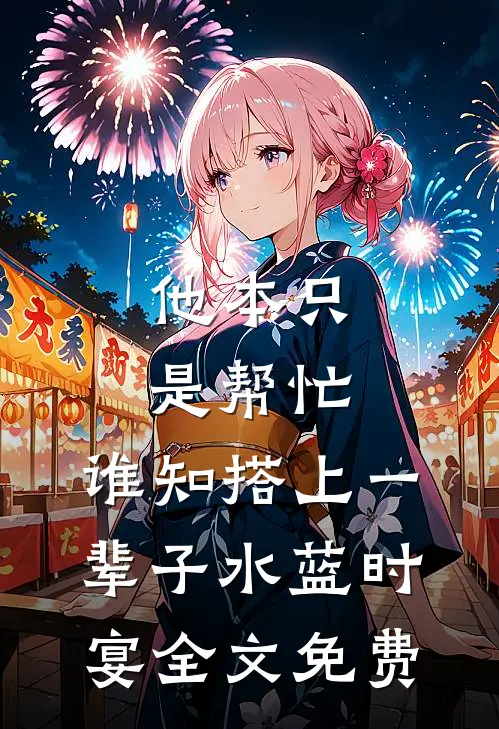 他本只是帮忙，谁知搭上一辈子水蓝时宴全文免费