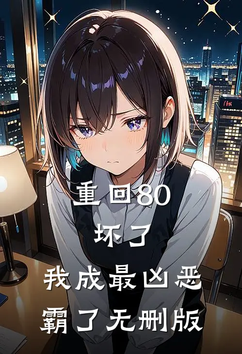 重回80：坏了，我成最凶恶霸了无删版