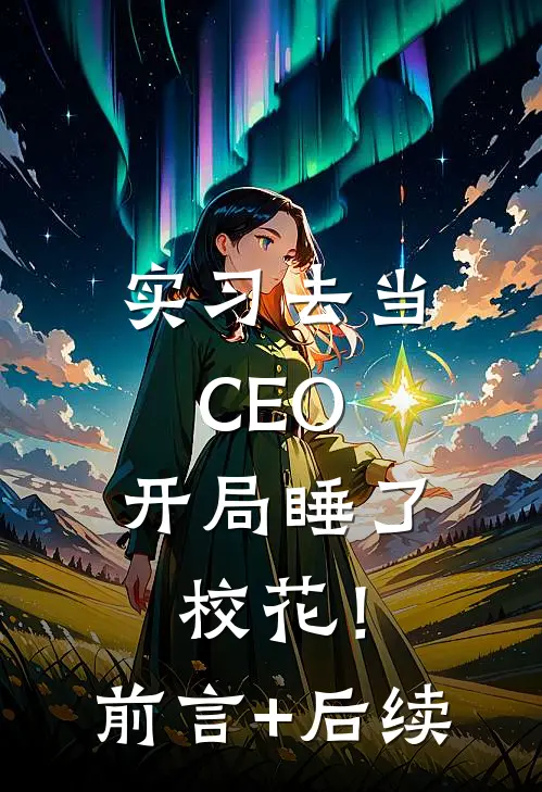 实习去当CEO，开局睡了校花！前言+后续