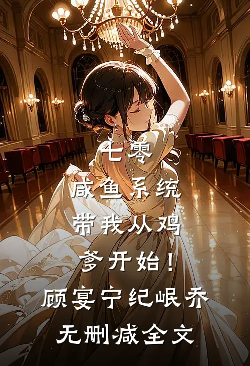 七零：咸鱼系统带我从鸡爹开始！顾宴宁纪岷乔无删减全文
