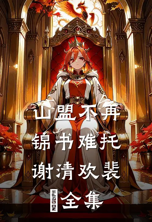 山盟不再，锦书难托谢清欢裴璟全集