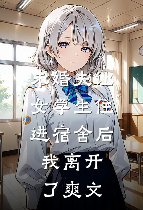 未婚夫让女学生住进宿舍后，我离开了爽文
