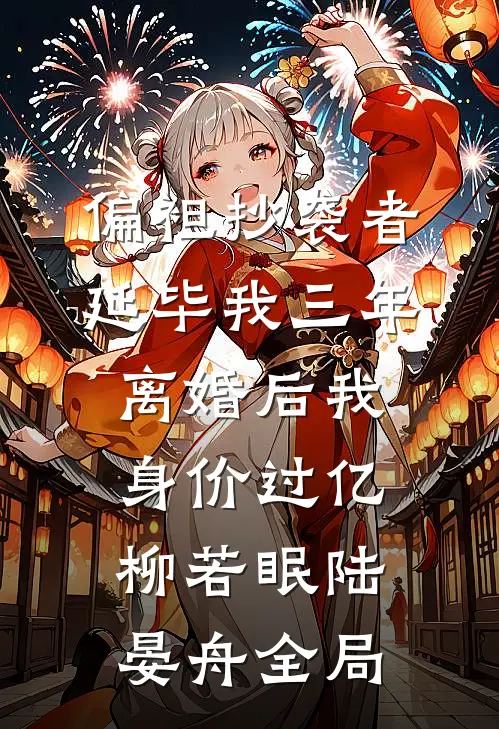 偏袒抄袭者延毕我三年，离婚后我身价过亿柳若眠陆晏舟全局