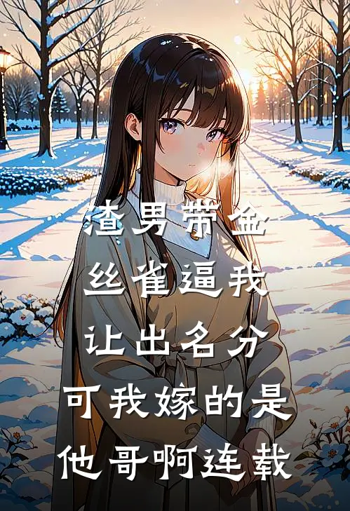 渣男带金丝雀逼我让出名分，可我嫁的是他哥啊连载