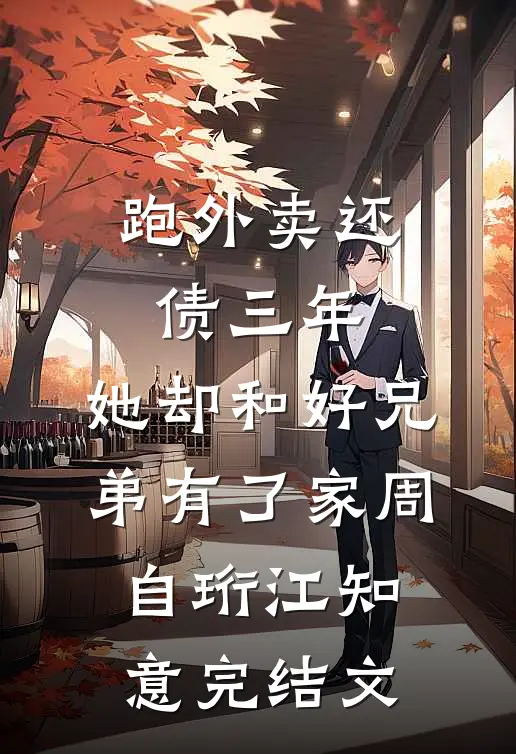 跑外卖还债三年，她却和好兄弟有了家周自珩江知意完结文