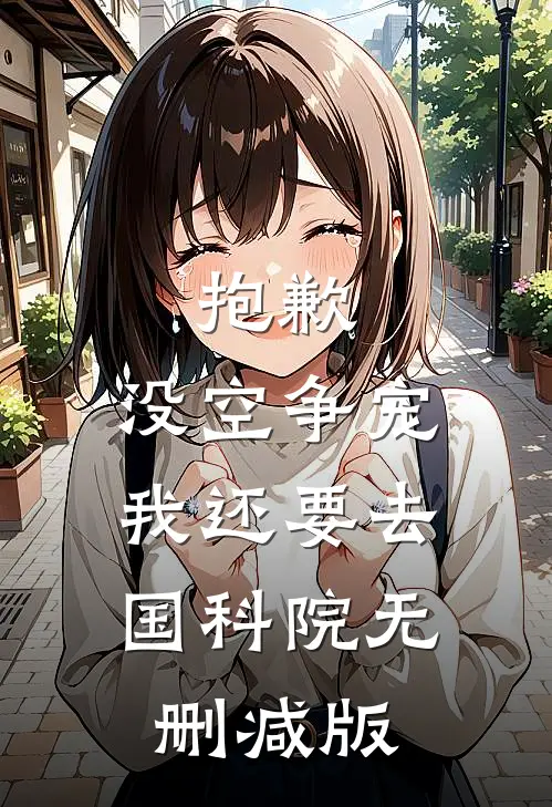抱歉，没空争宠，我还要去国科院无删减版