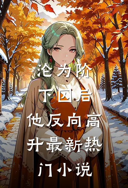 沦为阶下囚后，他反向高升最新热门小说