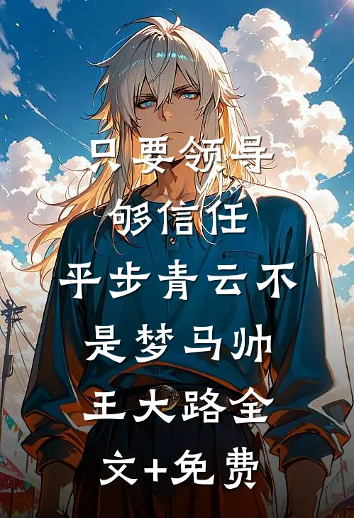 只要领导够信任，平步青云不是梦马帅王大路全文+免费