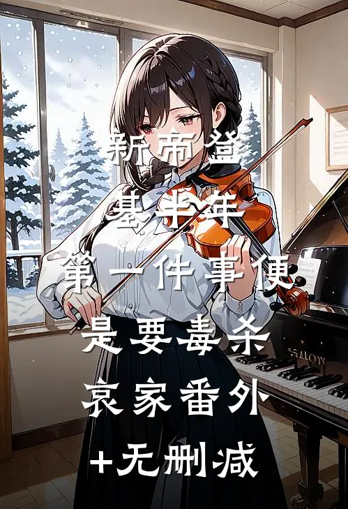 新帝登基半年，第一件事便是要毒杀哀家番外+无删减